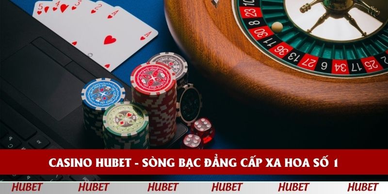 Casino HUBET - Sòng bạc đẳng cấp xa hoa số 1