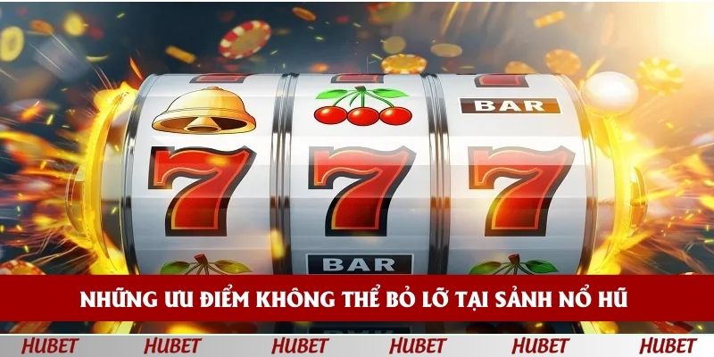 Những ưu điểm không thể bỏ lỡ tại sảnh nổ hũ